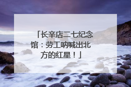 长辛店二七纪念馆：劳工呐喊出北方的红星！