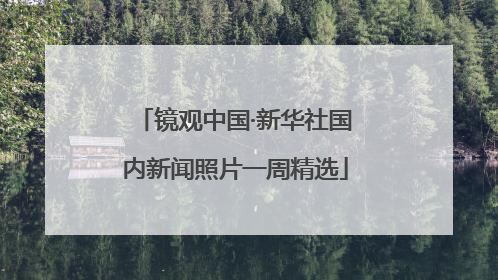 镜观中国·新华社国内新闻照片一周精选