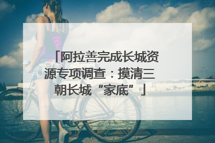 阿拉善完成长城资源专项调查：摸清三朝长城“家底”