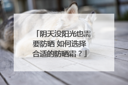 阴天没阳光也需要防晒 如何选择合适的防晒霜？