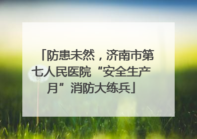 防患未然，济南市第七人民医院“安全生产月”消防大练兵
