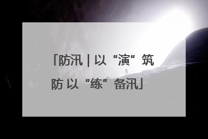 防汛｜以“演”筑防 以“练”备汛