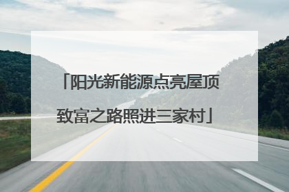 阳光新能源点亮屋顶 致富之路照进三家村
