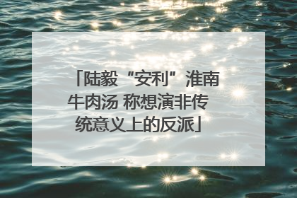 陆毅“安利”淮南牛肉汤 称想演非传统意义上的反派