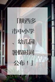 陕西多市中小学、幼儿园暑假时间公布！