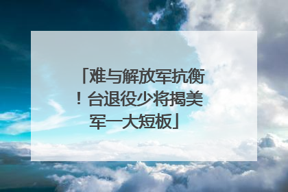 难与解放军抗衡！台退役少将揭美军一大短板