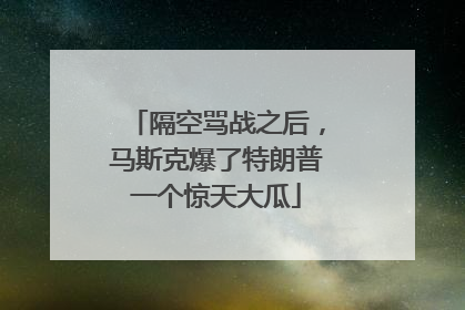 隔空骂战之后，马斯克爆了特朗普一个惊天大瓜