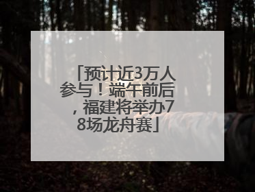 预计近3万人参与！端午前后，福建将举办78场龙舟赛
