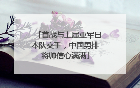 首战与上届亚军日本队交手，中国男排将帅信心满满