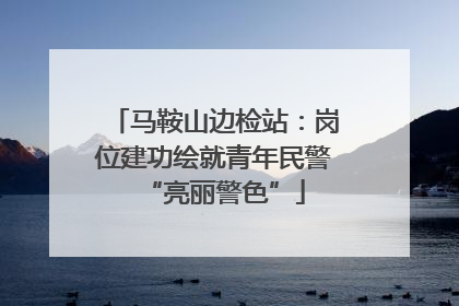 马鞍山边检站：岗位建功绘就青年民警“亮丽警色”