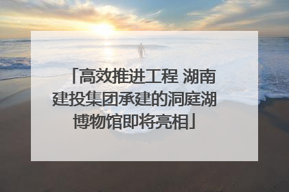 高效推进工程 湖南建投集团承建的洞庭湖博物馆即将亮相