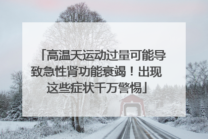 高温天运动过量可能导致急性肾功能衰竭！出现这些症状千万警惕