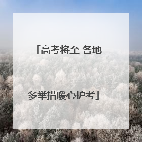 高考将至 各地多举措暖心护考
