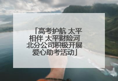 高考护航 太平相伴 太平财险河北分公司积极开展爱心助考活动