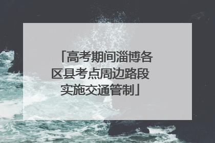 高考期间淄博各区县考点周边路段实施交通管制
