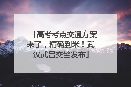 高考考点交通方案来了，精确到米！武汉武昌交警发布