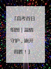 高考首日组图｜温情守护，旗开得胜！