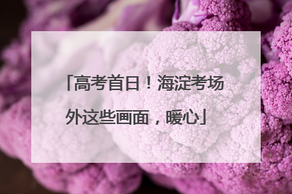 高考首日！海淀考场外这些画面，暖心
