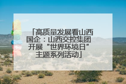 高质量发展看山西国企：山西交控集团开展“世界环境日”主题系列活动