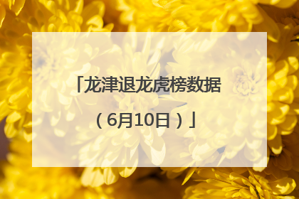 龙津退龙虎榜数据（6月10日）