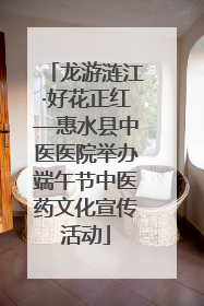 龙游涟江·好花正红—惠水县中医医院举办端午节中医药文化宣传活动