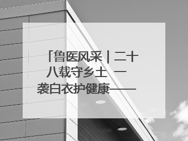 鲁医风采｜二十八载守乡土  一袭白衣护健康——记泰安市岱岳区满庄镇卫生院院长、主任医师张宝喜