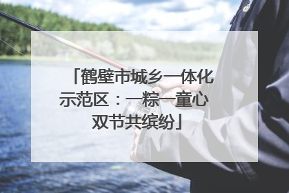 鹤壁市城乡一体化示范区：一粽一童心 双节共缤纷