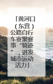 黄河口（东营）公路自行车赛聚赛事“骑迹”，迸发城市运动活力
