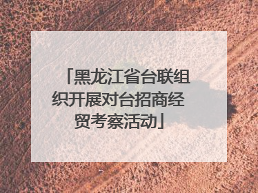 黑龙江省台联组织开展对台招商经贸考察活动