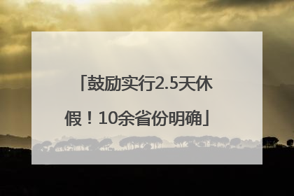 鼓励实行2.5天休假！10余省份明确