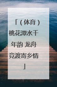 （体育）桃花潭水千年韵 龙舟竞渡寄乡情