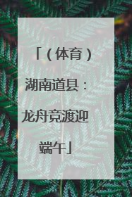 （体育）湖南道县：龙舟竞渡迎端午