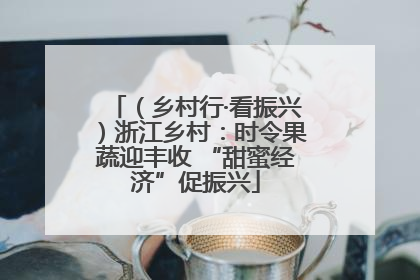 （乡村行·看振兴）浙江乡村：时令果蔬迎丰收 “甜蜜经济”促振兴