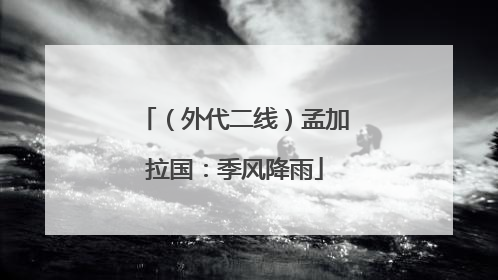 （外代二线）孟加拉国：季风降雨