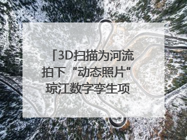 3D扫描为河流拍下“动态照片” 琼江数字孪生项目赋能流域管理｜新闻发布最前线