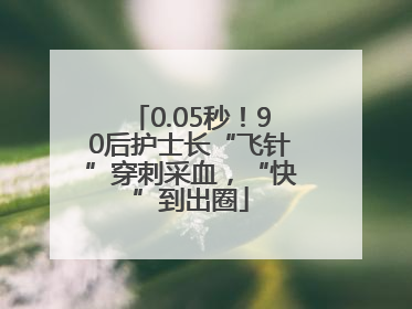 0.05秒！90后护士长“飞针”穿刺采血，“快”到出圈