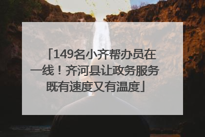 149名小齐帮办员在一线！齐河县让政务服务既有速度又有温度
