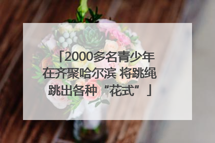 2000多名青少年在齐聚哈尔滨 将跳绳跳出各种“花式”