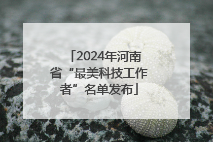 2024年河南省“最美科技工作者”名单发布