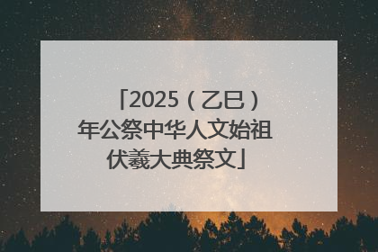 2025（乙巳）年公祭中华人文始祖伏羲大典祭文