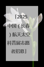 2025中国（长春）航天太空科普展志愿者招募