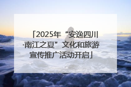 2025年“安逸四川·南江之夏”文化和旅游宣传推广活动开启