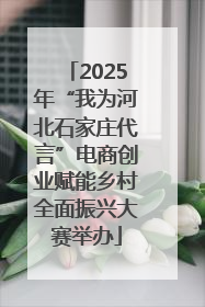 2025年“我为河北石家庄代言”电商创业赋能乡村全面振兴大赛举办