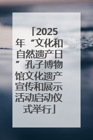 2025年“文化和自然遗产日”孔子博物馆文化遗产宣传和展示活动启动仪式举行