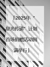 2025年“星光传递”计划首场捐赠活动圆满举行