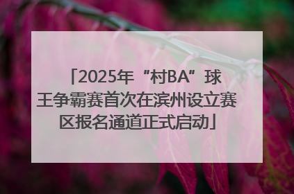2025年“村BA”球王争霸赛首次在滨州设立赛区报名通道正式启动