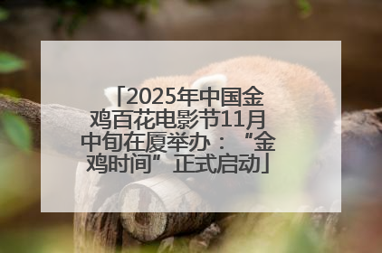 2025年中国金鸡百花电影节11月中旬在厦举办：“金鸡时间”正式启动
