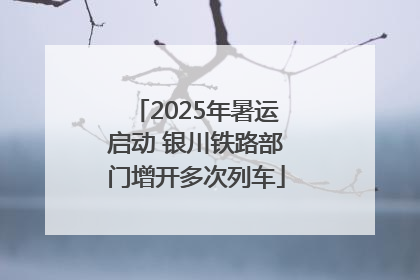2025年暑运启动 银川铁路部门增开多次列车