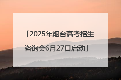 2025年烟台高考招生咨询会6月27日启动
