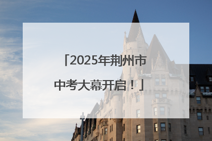 2025年荆州市中考大幕开启！